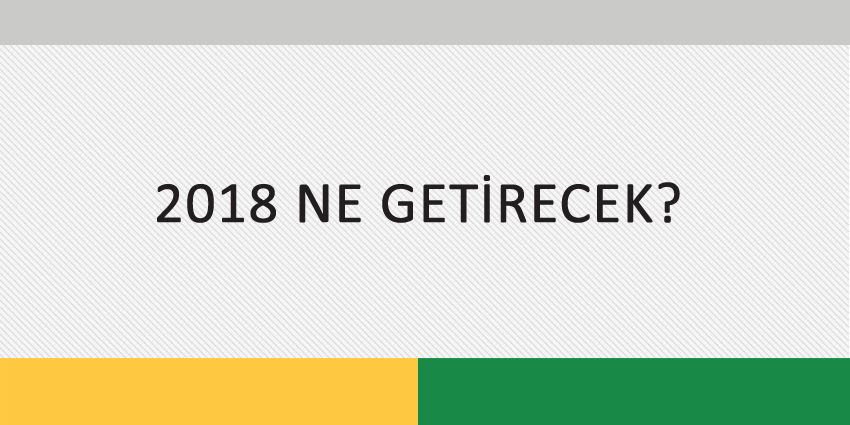 2018 NE GETİRECEK?