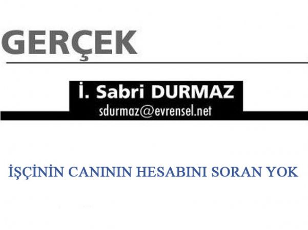 İŞÇİNİN CANININ HESABINI SORAN YOK