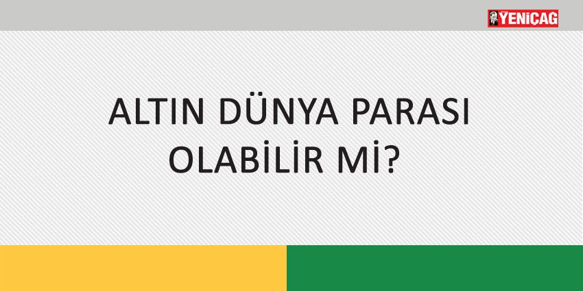 ALTIN DÜNYA PARASI OLABİLİR Mİ?