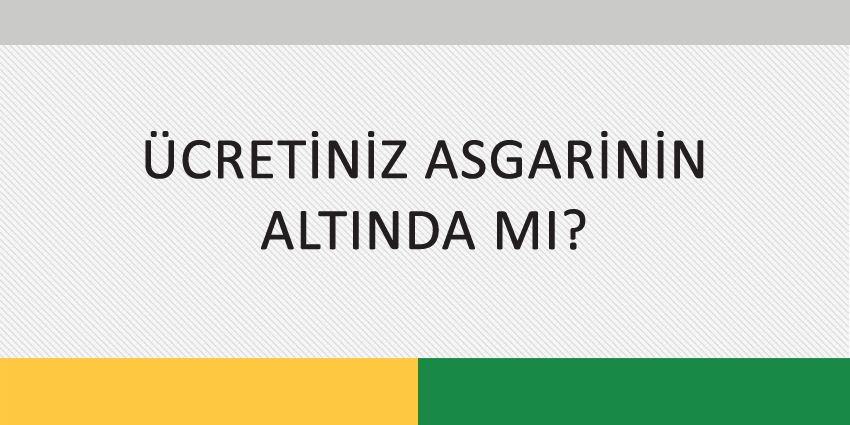 ÜCRETİNİZ ASGARİNİN ALTINDA MI?