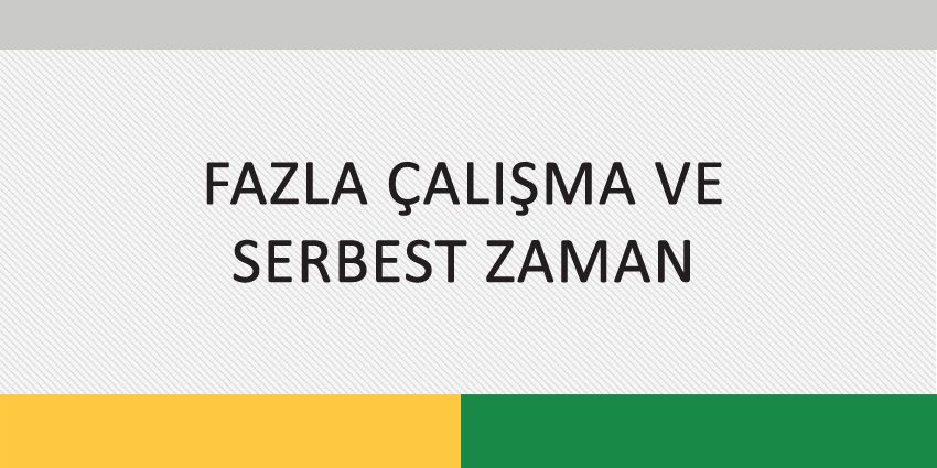 FAZLA ÇALIŞMA VE SERBEST ZAMAN