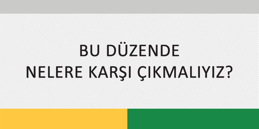 BU DÜZENDE NELERE KARŞI ÇIKMALIYIZ?