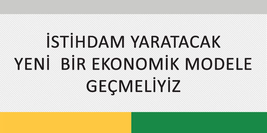 İSTİHDAM YARATACAK YENİ BİR EKONOMİK MODELE GEÇMELİYİZ (1)