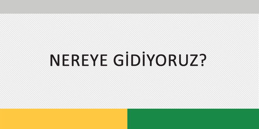 NEREYE GİDİYORUZ?