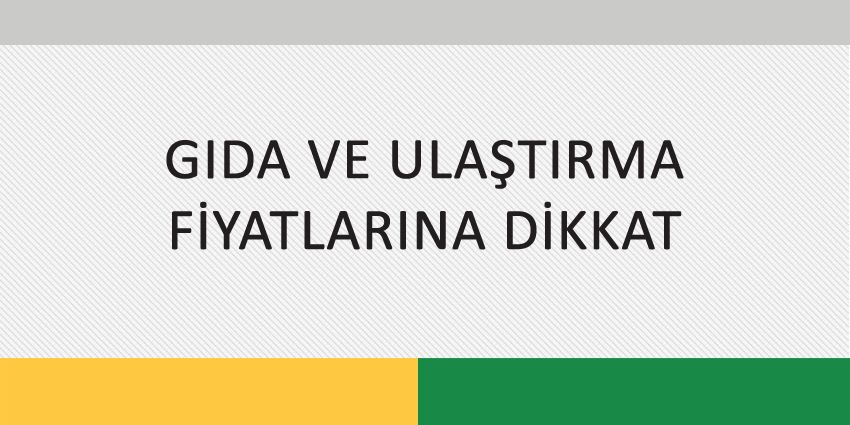 GIDA VE ULAŞTIRMA FİYATLARINA DİKKAT