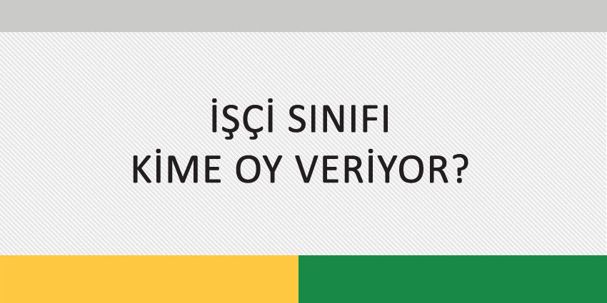 İŞÇİ SINIFI KİME OY VERİYOR?