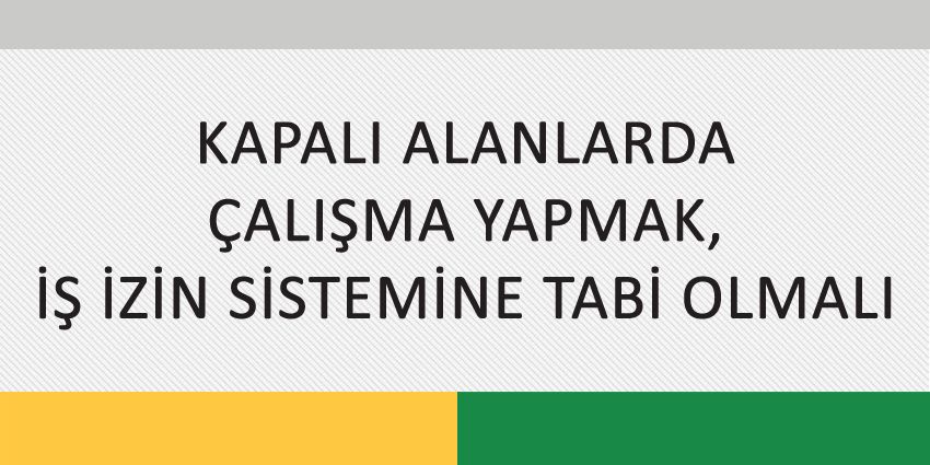 KAPALI ALANLARDA ÇALIŞMA YAPMAK, İŞ İZİN SİSTEMİNE TABİ OLMALI