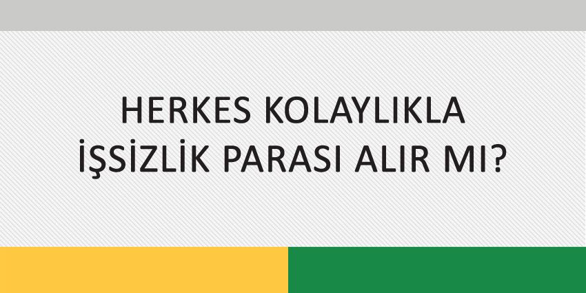 HERKES KOLAYLIKLA İŞSİZLİK PARASI ALIR MI?