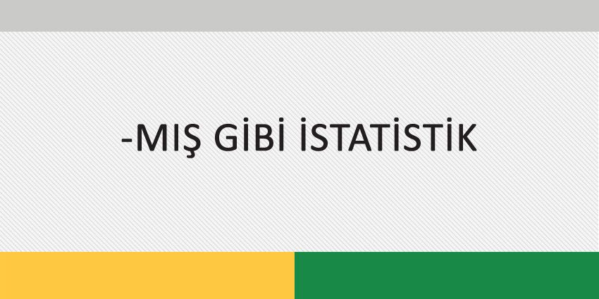 -MIŞ GİBİ İSTATİSTİK