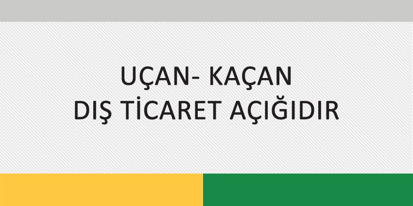 UÇAN – KAÇAN DIŞ TİCARET AÇIĞIDIR