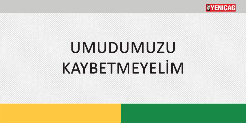 UMUDUMUZU KAYBETMEYELİM