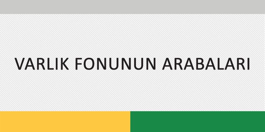 VARLIK FONUNUN ARABALARI