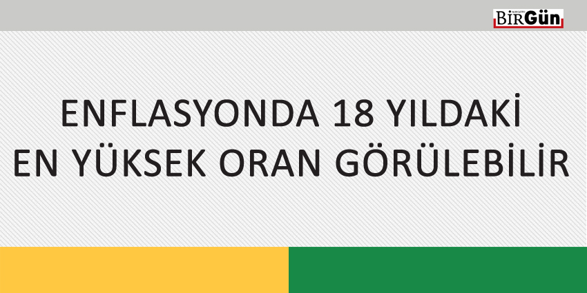 ENFLASYONDA 18 YILDAKİ EN YÜKSEK ORAN GÖRÜLEBİLİR