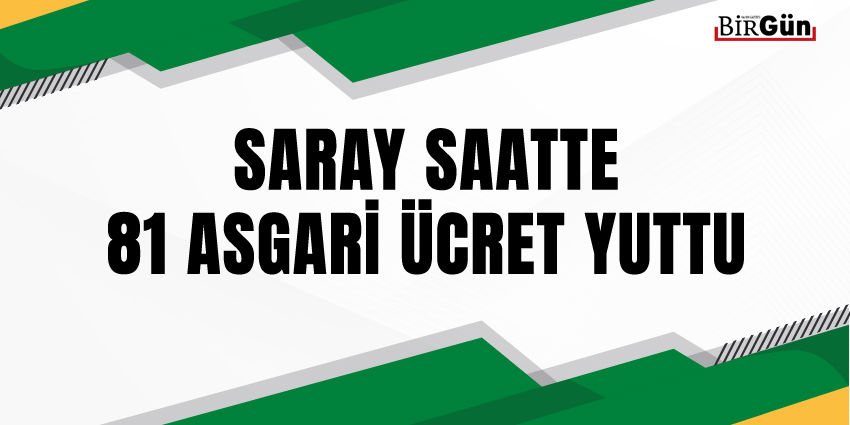 SARAY SAATTE 81 ASGARİ ÜCRET YUTTU