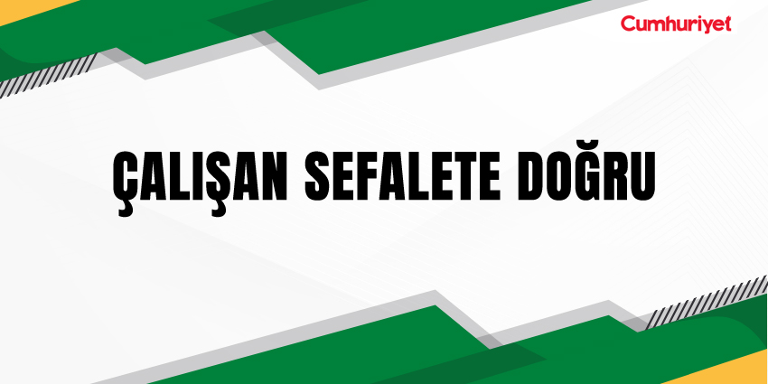 ÇALIŞAN SEFALETE DOĞRU