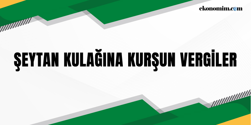 ŞEYTAN KULAĞINA KURŞUN VERGİLER