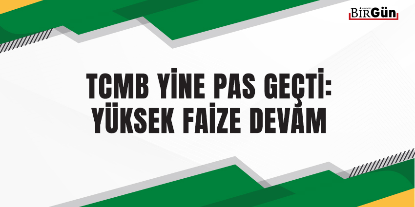 TCMB YİNE PAS GEÇTİ: YÜKSEK FAİZE DEVAM