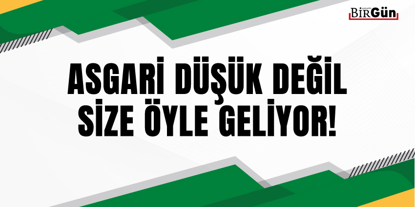 ASGARİ DÜŞÜK DEĞİL, SİZE ÖYLE GELİYOR!