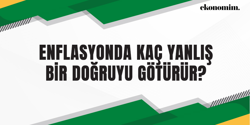 ENFLASYONDA KAÇ YANLIŞ BİR DOĞRUYU GÖTÜRÜR?