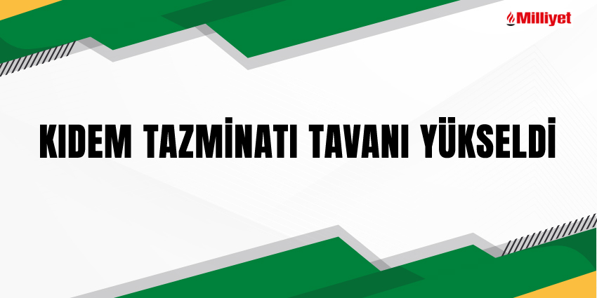 KIDEM TAZMİNATI TAVANI YÜKSELDİ