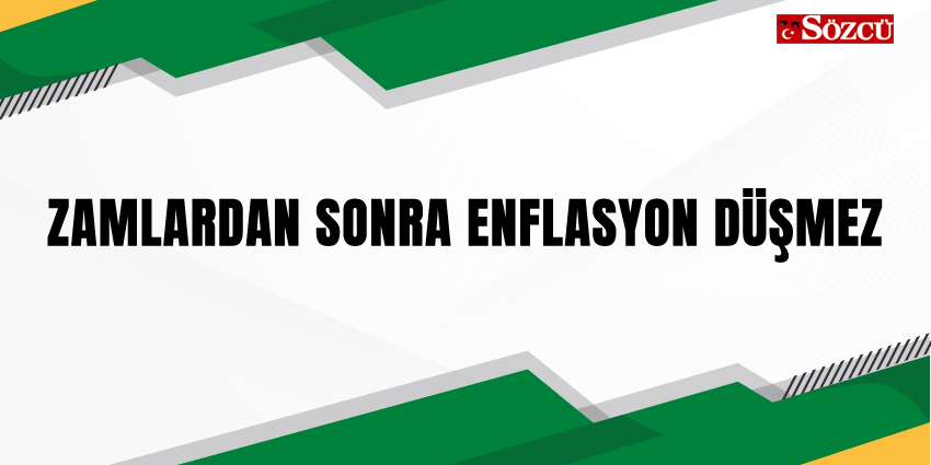 ZAMLARDAN SONRA ENFLASYON DÜŞMEZ