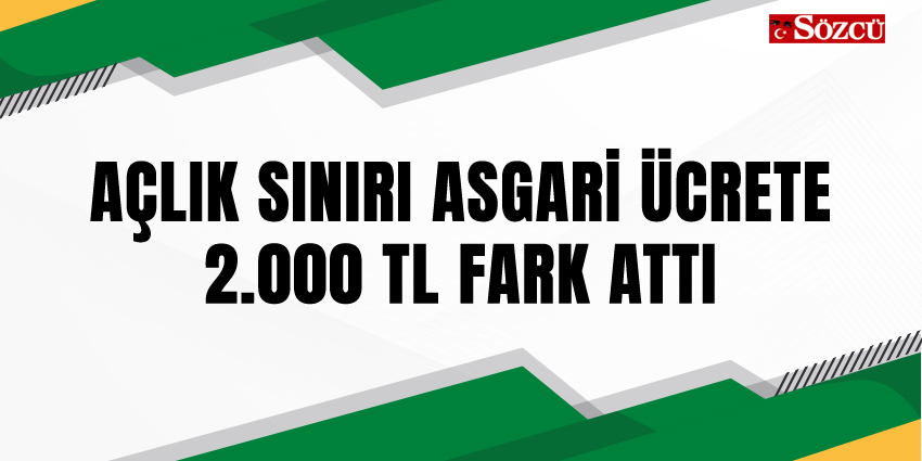 AÇLIK SINIRI ASGARİ ÜCRETE 2.000 TL FARK ATTI