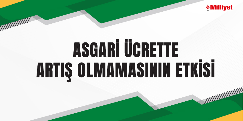 ASGARİ ÜCRETTE ARTIŞ OLMAMASININ ETKİSİ