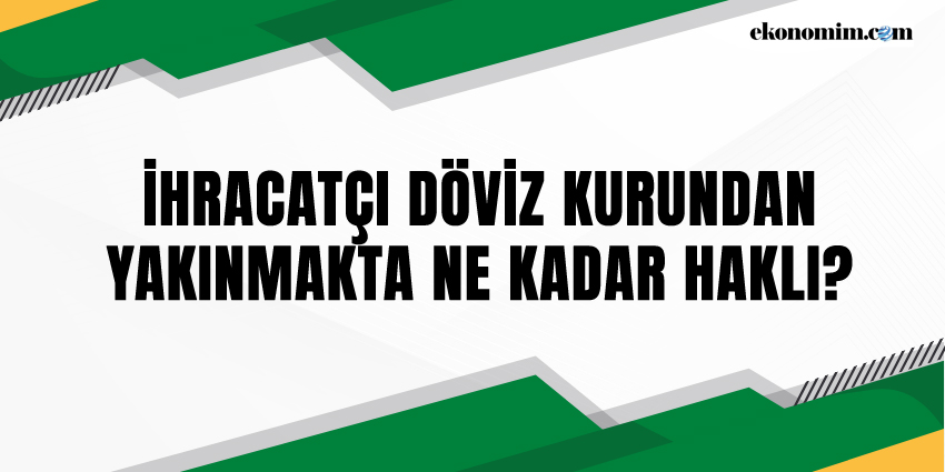 İHRACATÇI DÖVİZ KURUNDAN YAKINMAKTA NE KADAR HAKLI?