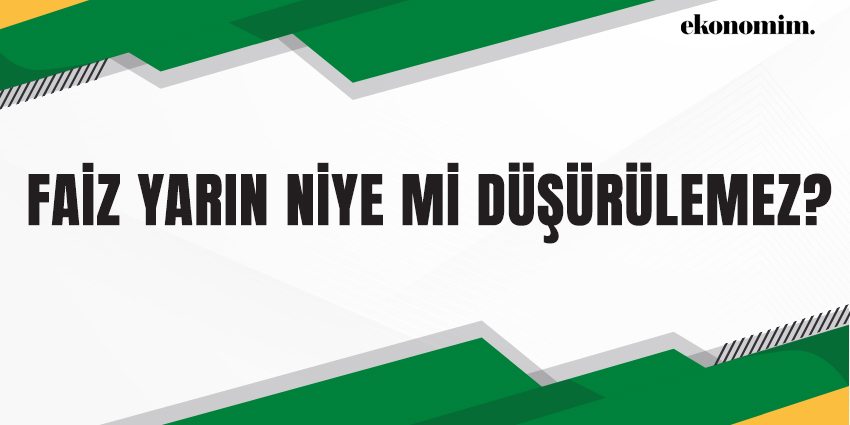 FAİZ YARIN NİYE Mİ DÜŞÜRÜLEMEZ?