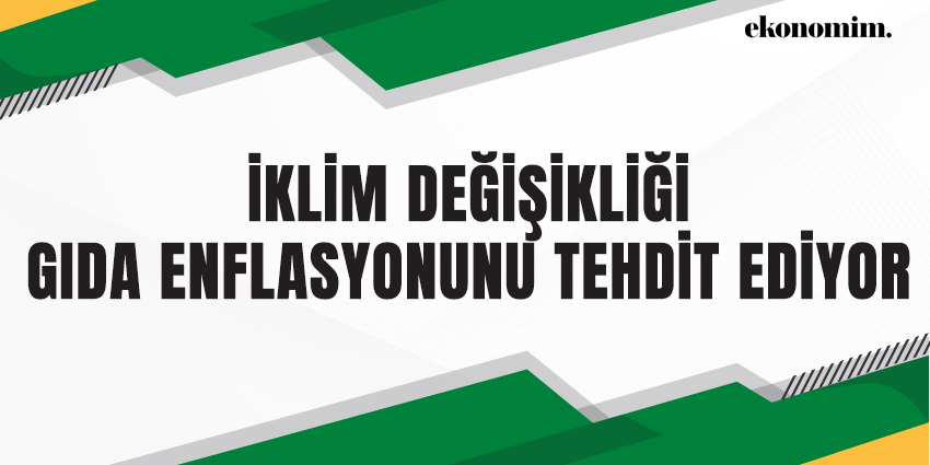 İKLİM DEĞİŞİKLİĞİ GIDA ENFLASYONUNU TEHDİT EDİYOR