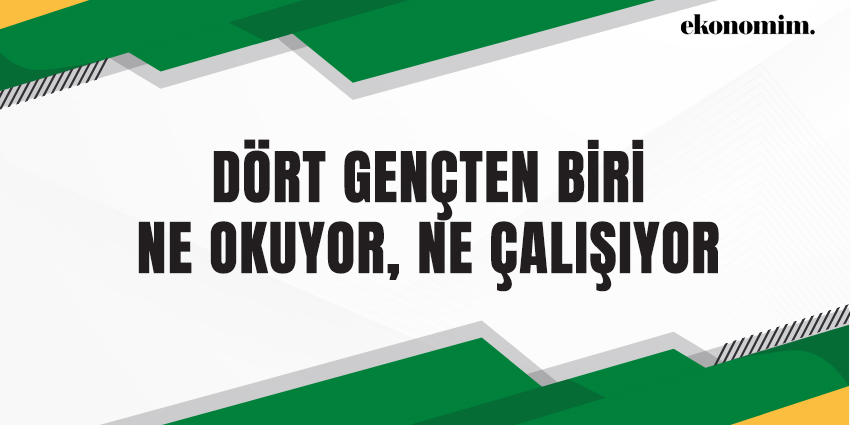 DÖRT GENÇTEN BİRİ NE OKUYOR, NE ÇALIŞIYOR