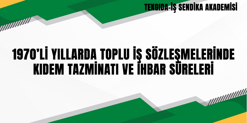 1970’Lİ YILLARDA TOPLU İŞ SÖZLEŞMELERİNDE KIDEM TAZMİNATI VE İHBAR SÜRELERİ