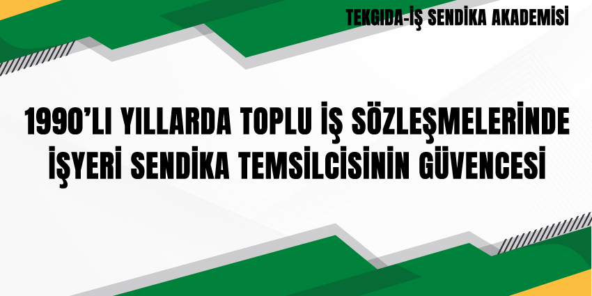 1990’LI YILLARDA TOPLU İŞ SÖZLEŞMELERİNDE İŞYERİ SENDİKA TEMSİLCİSİNİN GÜVENCESİ