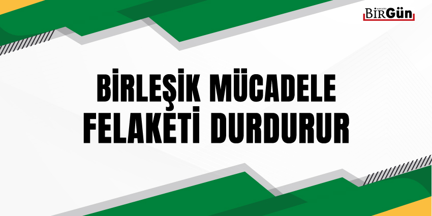 BİRLEŞİK MÜCADELE FELAKETİ DURDURUR