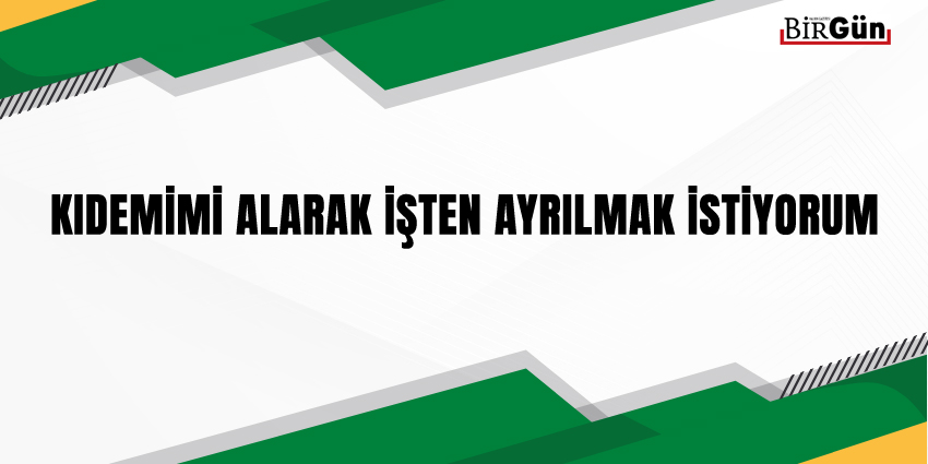 KIDEMİMİ ALARAK İŞTEN AYRILMAK İSTİYORUM