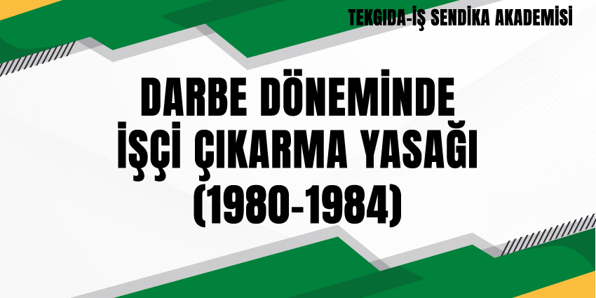 DARBE DÖNEMİNDE İŞÇİ ÇIKARMA YASAĞI (1980-1984)