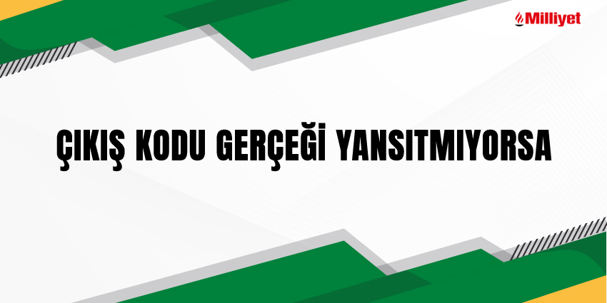 ÇIKIŞ KODU GERÇEĞİ YANSITMIYORSA