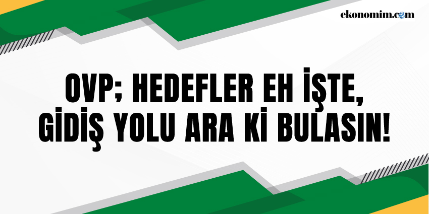 OVP; HEDEFLER EH İŞTE, GİDİŞ YOLU ARA Kİ BULASIN!