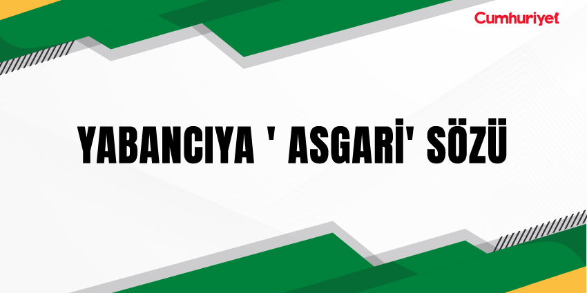 YABANCIYA ‘ASGARİ’ SÖZÜ