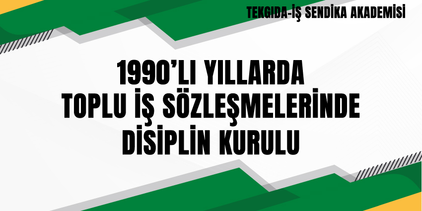 1990’LI YILLARDA TOPLU İŞ SÖZLEŞMELERİNDE DİSİPLİN KURULU