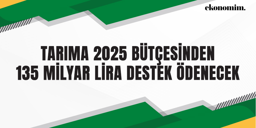 TARIMA 2025 BÜTÇESİNDEN 135 MİLYAR LİRA DESTEK ÖDENECEK