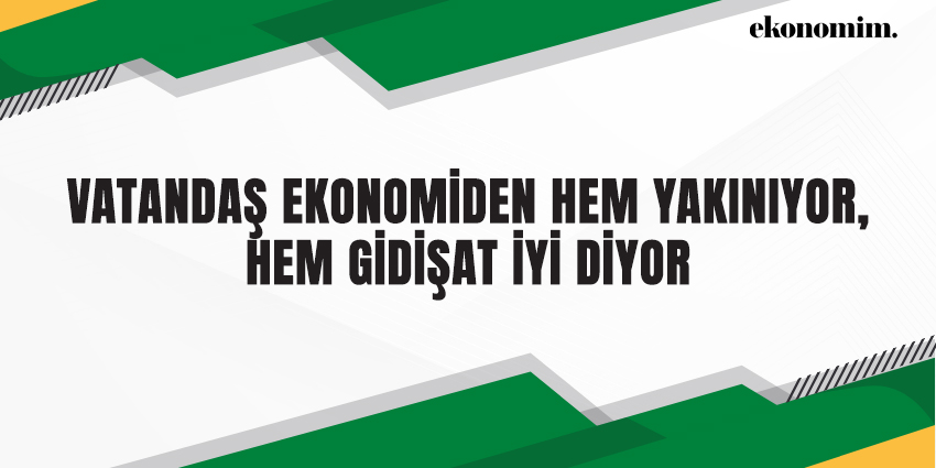 VATANDAŞ EKONOMİDEN HEM YAKINIYOR, HEM GİDİŞAT İYİ DİYOR