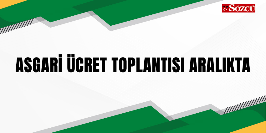 ASGARİ ÜCRET TOPLANTISI ARALIKTA