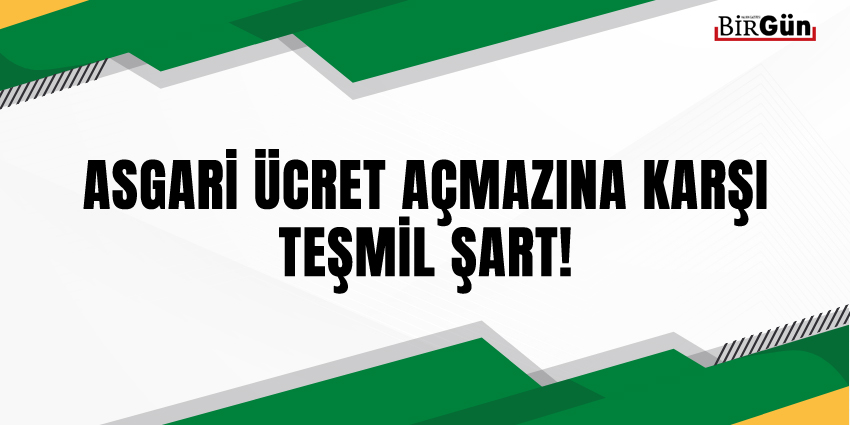 ASGARİ ÜCRET AÇMAZINA KARŞI TEŞMİL ŞART!