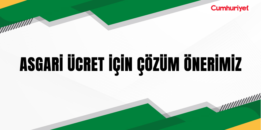 ASGARİ ÜCRET İÇİN ÇÖZÜM ÖNERİMİZ