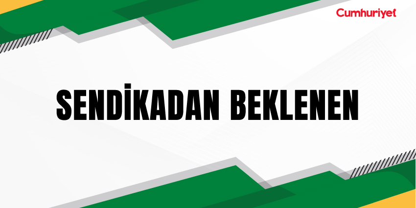 SENDİKADAN BEKLENEN