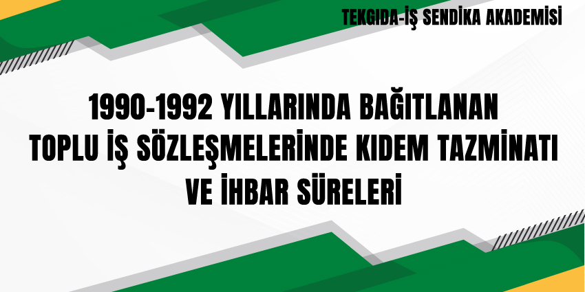 1990-1992 YILLARINDA BAĞITLANAN TOPLU İŞ SÖZLEŞMELERİNDE KIDEM TAZMİNATI VE İHBAR SÜRELERİ