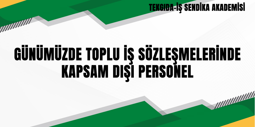 GÜNÜMÜZDE TOPLU İŞ SÖZLEŞMELERİNDE KAPSAM DIŞI PERSONEL