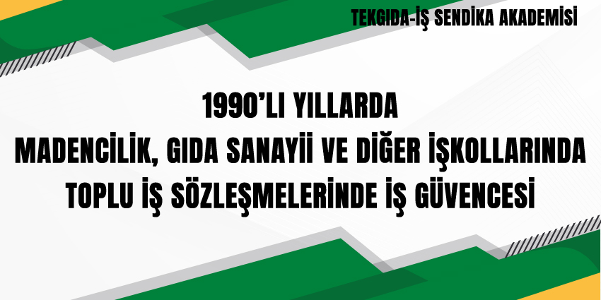 1990’LI YILLARDA MADENCİLİK, GIDA SANAYİİ VE DİĞER İŞKOLLARINDA TOPLU İŞ SÖZLEŞMELERİNDE İŞ GÜVENCESİ