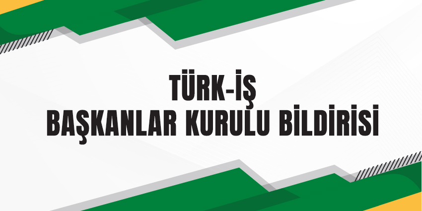 TÜRK-İŞ BAŞKANLAR KURULU BİLDİRİSİ